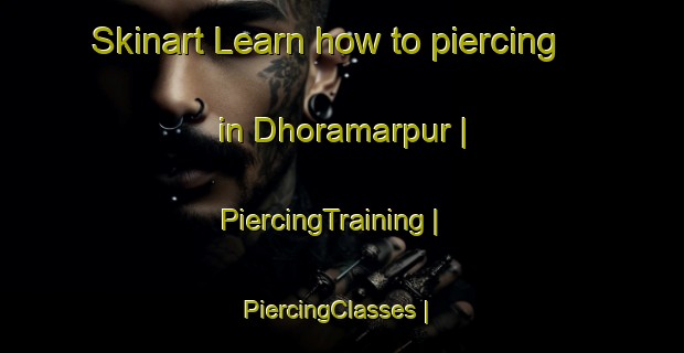 Skinart Learn how to piercing in Dhoramarpur | PiercingTraining | PiercingClasses | SkinartTraining-India
